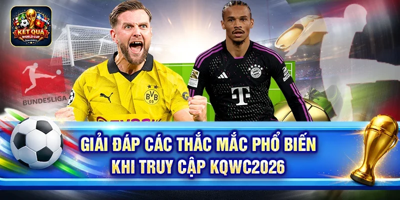 Giải đáp các thắc mắc phổ biến khi truy cập kqwc2026