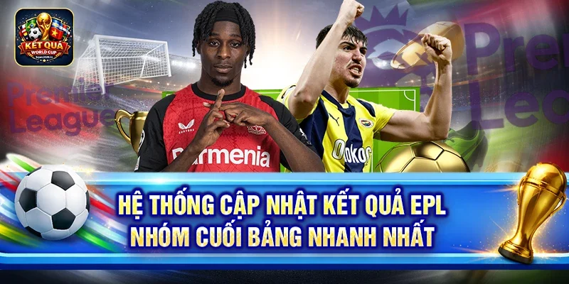 Hệ thống cập nhật kết quả EPL nhóm cuối bảng nhanh nhất