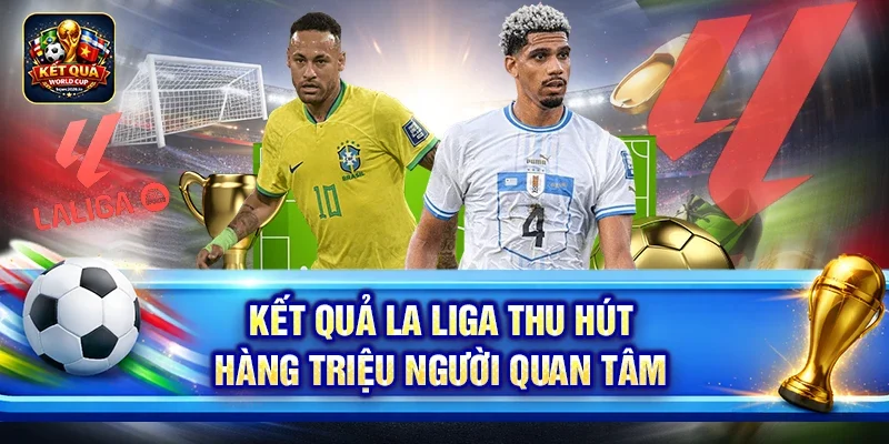 Kết quả La Liga thu hút hàng triệu người quan tâm
