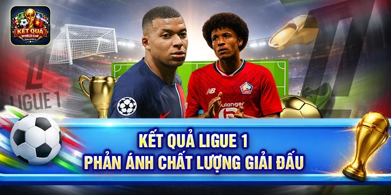 Kết quả Ligue 1 phản ánh chất lượng giải đấu