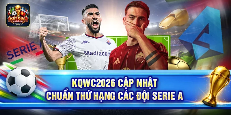 Kqwc2026 cập nhật chuẩn thứ hạng các đội Serie A