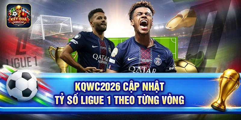 Kqwc2026 cập nhật tỷ số Ligue 1 theo từng vòng
