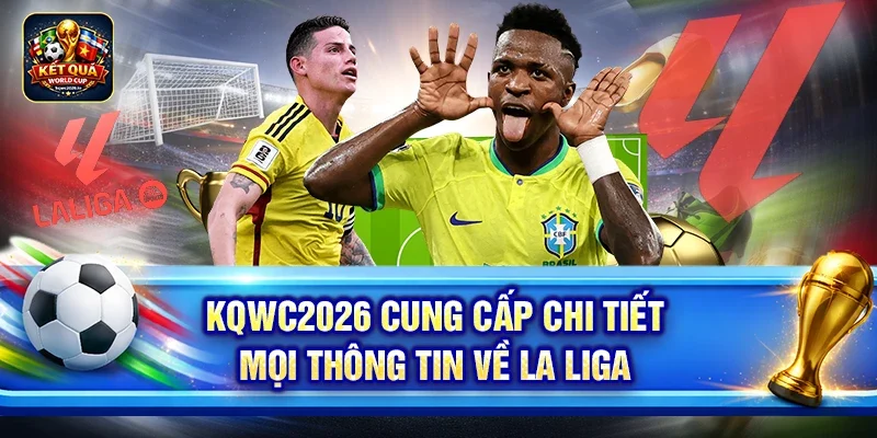 Kqwc2026 cung cấp chi tiết mọi thông tin về La Liga