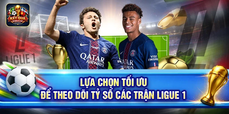 Lựa chọn tối ưu để theo dõi tỷ số các trận Ligue 1