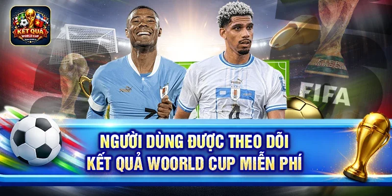 Người dùng được theo dõi kết quả Woorld Cup miễn phí